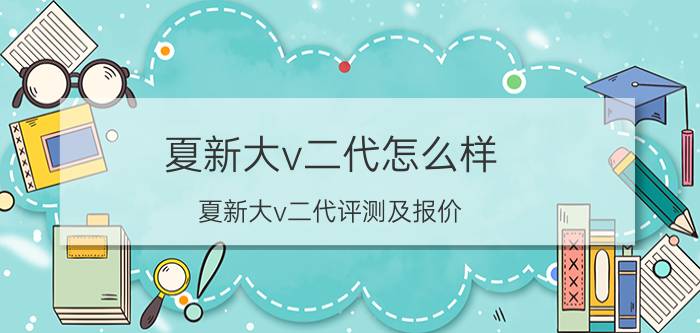 夏新大v二代怎么样 夏新大v二代评测及报价